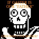 Serious Question (with a face you can't take seriously) | IF GASTER IS OUR "FATHER" THEN WHO'S OUR MOTHER? | image tagged in papyrus undertale,papyrus,undertale,undertale papyrus,gaster,serious | made w/ Imgflip meme maker