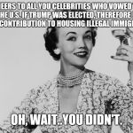Cheers..oh, wait | CHEERS TO ALL YOU CELEBRITIES WHO VOWED TO LEAVE THE U.S. IF TRUMP WAS ELECTED, THEREFORE MAKING YOUR CONTRIBUTION TO HOUSING ILLEGAL IMMIGRANTS. OH, WAIT..YOU DIDN'T. | image tagged in celebrities,liberals,cheers..oh wait | made w/ Imgflip meme maker