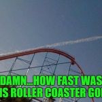 Now I want to ride it too!!! | DAMN...HOW FAST WAS THIS ROLLER COASTER GOING | image tagged in roller coaster chem trail,memes,supersonic,funny,roller coaster,chem trail | made w/ Imgflip meme maker