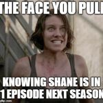 The Walking Dead | THE FACE YOU PULL KNOWING SHANE IS IN 1 EPISODE NEXT SEASON | image tagged in the walking dead | made w/ Imgflip meme maker