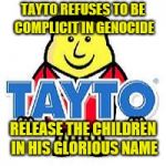 Lord Tayto | TAYTO REFUSES TO BE COMPLICIT IN GENOCIDE; RELEASE THE CHILDREN IN HIS GLORIOUS NAME | image tagged in lord tayto | made w/ Imgflip meme maker