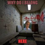 confused insane man | WHY DO I BELONG; HERE | image tagged in insanity is the only cure | made w/ Imgflip meme maker