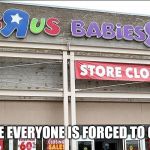 R.I.P toys"R"us and babies"R"us | LOOKS LIKE EVERYONE IS FORCED TO GROW UP... | image tagged in toys r us,sad,memes,toysrus | made w/ Imgflip meme maker