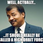 Space Force? | WELL, ACTUALLY... ...IT SHOULD REALLY BE CALLED A HIGH ORBIT FORCE. | image tagged in neil de grasse tyson,mansplaining,space force,space,orbit | made w/ Imgflip meme maker