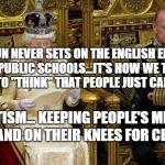 queens speech | "THE SUN NEVER SETS ON THE ENGLISH EMPIRE".               PUBLIC SCHOOLS...IT'S HOW WE TAUGHT EVERYONE TO "THINK" THAT PEOPLE JUST CAN'T BE FREE; STATISM... KEEPING PEOPLE'S MINDS CLOSED AND ON THEIR KNEES FOR CENTURIES | image tagged in queens speech | made w/ Imgflip meme maker