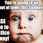What do you mean?
 | You're going to be out of town this Sunday? PLEASE come to practice anyway! | image tagged in catapult acting camp audition workshop intensive | made w/ Imgflip meme maker