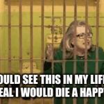 Hillary for Prison | IF I COULD SEE THIS IN MY LIFETIME FOR REAL I WOULD DIE A HAPPY MAN | image tagged in hillary for prison | made w/ Imgflip meme maker