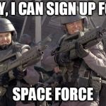 starship troopers | FINALLY, I CAN SIGN UP FOR THE; SPACE FORCE | image tagged in starship troopers | made w/ Imgflip meme maker