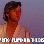 Luke on Tatooine | [“DESPACITO” PLAYING IN THE DISTANCE] | image tagged in luke on tatooine | made w/ Imgflip meme maker