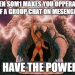 he-man | WHEN SOM1 MAKES YOU OPPERATOR OF A GROUP CHAT ON MESENGER I HAVE THE POWER | image tagged in he-man | made w/ Imgflip meme maker