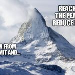 mountain peak snow | REACH FOR THE PEAK AND REDUCE SHRINK; MOVE ON FROM THE SUMMIT AND... | image tagged in mountain peak snow | made w/ Imgflip meme maker