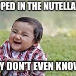 Evil toddler | POOPED IN THE NUTELLA JAR; THEY DON'T EVEN KNOW IT | image tagged in evil toddler | made w/ Imgflip meme maker