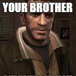 Niko Bellic | HE SAID I WAS YOUR BROTHER; BUT HE WAS MY MOM | image tagged in niko bellic,scumbag | made w/ Imgflip meme maker