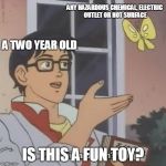 is this a pigeon? | ANY HAZARDOUS CHEMICAL, ELECTRIC OUTLET OR HOT SURFACE; A TWO YEAR OLD; IS THIS A FUN TOY? | image tagged in is this a pigeon | made w/ Imgflip meme maker