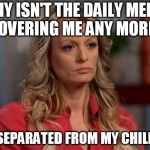 stormy daniels | WHY ISN'T THE DAILY MEDIA COVERING ME ANY MORE? I AM SEPARATED FROM MY CHILD TOO | image tagged in stormy daniels | made w/ Imgflip meme maker