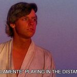 Luke on Tatooine | [“MALAMENTE” PLAYING IN THE DISTANCE] | image tagged in luke on tatooine | made w/ Imgflip meme maker
