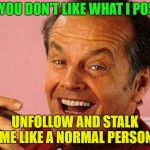 If my jokes offended you | IF YOU DON'T LIKE WHAT I POST, UNFOLLOW AND STALK ME LIKE A NORMAL PERSON | image tagged in if my jokes offended you | made w/ Imgflip meme maker