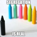 Racist crayons | SEGREGATION; IS REAL | image tagged in racist crayons | made w/ Imgflip meme maker
