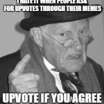 Grandpa's request | I HATE IT WHEN PEOPLE ASK FOR UPVOTES THROUGH THEIR MEMES; UPVOTE IF YOU AGREE | image tagged in grandpa,memes | made w/ Imgflip meme maker