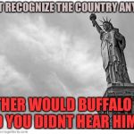 Times Goes By | I DON’T RECOGNIZE THE COUNTRY ANYMORE; NEITHER WOULD BUFFALO BILL AND YOU DIDNT HEAR HIM 😢 | image tagged in country,southern pride,red pill,mgtow,statue of liberty,army | made w/ Imgflip meme maker