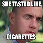 gump | SHE TASTED LIKE; CIGARETTES | image tagged in gump,and thats all i have to say about that,smokey memes are smoked,dont smokey and the memedit me | made w/ Imgflip meme maker