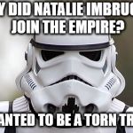 storm trooper | WHY DID NATALIE IMBRUGLIA JOIN THE EMPIRE? SHE WANTED TO BE A TORN TROOPER | image tagged in storm trooper | made w/ Imgflip meme maker
