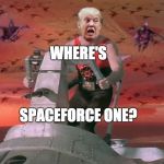 space force one | WHERE'S; SPACEFORCE ONE? | image tagged in trump space force | made w/ Imgflip meme maker