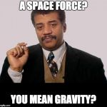 space force general neil | A SPACE FORCE? YOU MEAN GRAVITY? | image tagged in neil degrasse tyson - jerk research,space force,donald trump | made w/ Imgflip meme maker