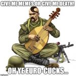 Instrument Cossack | GIVE ME MEMES OR GIVE ME DEATH! OH YE EURO-CUCKS... | image tagged in instrument cossack | made w/ Imgflip meme maker