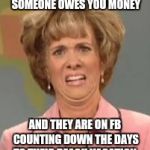 Confused Face Jane | THE FACE YOU MAKE WHEN SOMEONE OWES YOU MONEY; AND THEY ARE ON FB COUNTING DOWN THE DAYS TO THEIR BEACH VACATION | image tagged in confused face jane | made w/ Imgflip meme maker