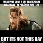 There will come a day | THERE WILL COME A DAY THAT KYOGRE WILL LEAVE THE POKÉMON MASTERS; BUT ITS NOT THIS DAY | image tagged in there will come a day | made w/ Imgflip meme maker