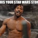 Killmonger | IS THIS YOUR STAR WARS STORY?! | image tagged in killmonger | made w/ Imgflip meme maker