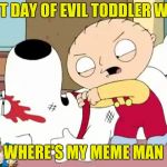 Evil Toddler Week  | LAST DAY OF EVIL TODDLER WEEK; WHERE'S MY MEME MAN | image tagged in stewie griffin where's my money,evil toddler week | made w/ Imgflip meme maker