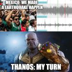 Mexico earthquake | MEXICO: WE MADE A EARTHQUAKE HAPPEN; THANOS: MY TURN | image tagged in mexico earthquake | made w/ Imgflip meme maker