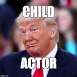 Child actor. | CHILD; ACTOR | image tagged in trump,children,immigrant children,republicans,fraud | made w/ Imgflip meme maker