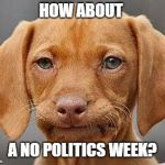 Ya couldn't just take me to the Dog Stop | HOW ABOUT; A NO POLITICS WEEK? | image tagged in ya couldn't just take me to the dog stop | made w/ Imgflip meme maker