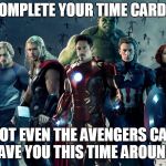 time card reminder. avengers | COMPLETE YOUR TIME CARD. NOT EVEN THE AVENGERS CAN SAVE YOU THIS TIME AROUND. | image tagged in avengers | made w/ Imgflip meme maker