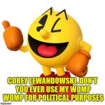 Pac man  | COREY LEWANDOWSKI, DON'T YOU EVER USE MY WOMP WOMP FOR POLITICAL PURPOSES | image tagged in pac man | made w/ Imgflip meme maker