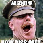 windsor davies | THANKS FOR COMING ARGENTINA; NOW PISS OFF!! | image tagged in windsor davies | made w/ Imgflip meme maker