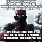 If Regressives really cared about kids, they'd build the wall.  And get rid of Planned Parenthood, but that's another meme ... | KIDS ARE BEING SEPARATED FROM THEIR PARENTS WHEN THEIR PARENTS DRAG THEM THOUSANDS OF MILES ACROSS A DESERT THEN INDUCE THEM TO COMMIT A CRI | image tagged in memes,deadpool surprised,kids separated at border,libtards,regressive left | made w/ Imgflip meme maker