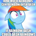 Shocked Rainbow Dash | HOW MUCH RAINBOWS CAN RAINBOW DASH DASH; IF RAINBOW DASH COULD DASH RAINBOWS | image tagged in shocked rainbow dash | made w/ Imgflip meme maker