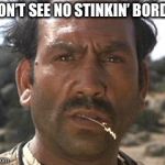 mexican | I DON’T SEE NO STINKIN’ BORDER | image tagged in mexican | made w/ Imgflip meme maker