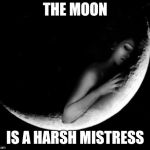 TANSTAAFL | THE MOON; IS A HARSH MISTRESS | image tagged in tanstaafl | made w/ Imgflip meme maker