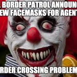 Creepy clown | U.S. BORDER PATROL ANNOUNCES NEW FACEMASKS FOR AGENTS; CHILD BORDER CROSSING PROBLEM SOLVED ! | image tagged in creepy clown | made w/ Imgflip meme maker