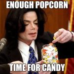 Michael jackson meme | ENOUGH POPCORN; TIME FOR CANDY | image tagged in michael jackson meme | made w/ Imgflip meme maker