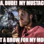 Mouth Brow | WHOA, DUDE!  MY MUSTACHE IS; JUST A BROW FOR MY MOUTH | image tagged in stoner driving,sudden realization,stupid,mustache,deep thoughts | made w/ Imgflip meme maker