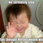 Laughing baby | No seriously stop; You thought Hillary would win | image tagged in laughing baby | made w/ Imgflip meme maker
