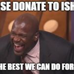 black man laughing really hard | PLEASE DONATE TO ISHVAL; IT'S THE BEST WE CAN DO FOR THEM | image tagged in black man laughing really hard,memes,fma,anime | made w/ Imgflip meme maker