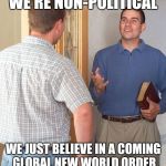 Jehovah's Witness | WE'RE NON-POLITICAL; WE JUST BELIEVE IN A COMING GLOBAL NEW WORLD ORDER | image tagged in jehovah's witness,witnesses | made w/ Imgflip meme maker