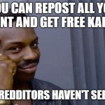 new meme | YOU CAN REPOST ALL YOU WANT AND GET FREE KARMA; IF NEW REDDITORS HAVEN'T SEEN THEM | image tagged in new meme | made w/ Imgflip meme maker